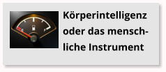 K�rperintelligenz oder das mensch-liche Instrument