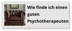 Wie finde ich einen guten Psychotherapeuten?