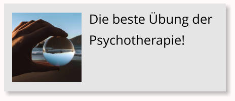 Die beste �bung der Psychotherapie!