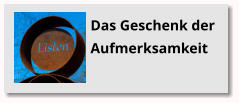 Das Geschenk der Aufmerksamkeit Das Geschenk der Aufmerksamkeit