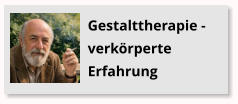 Gestalttherapie - verk�rperte Erfahrung