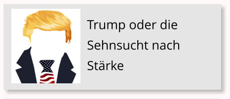 Trump oder die Sehnsucht nach St�rke