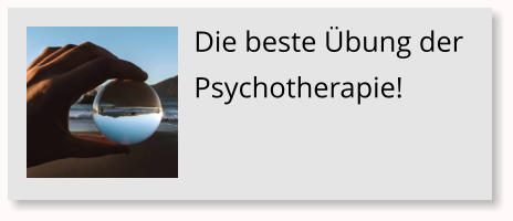 Die beste �bung der Psychotherapie!