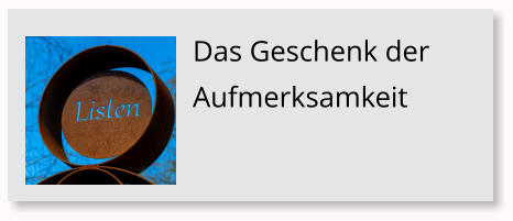 Das Geschenk der Aufmerksamkeit