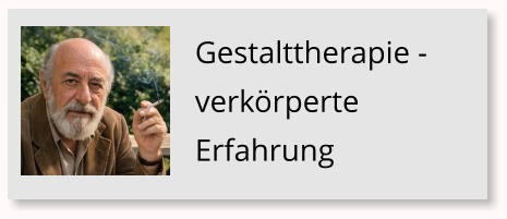 Gestalttherapie - verk�rperte Erfahrung